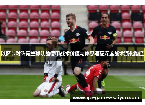 以萨卡对阵荷兰球队的德甲战术价值与体系适配深度战术演化路径