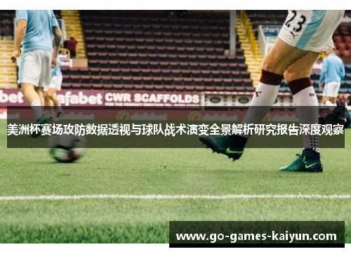 美洲杯赛场攻防数据透视与球队战术演变全景解析研究报告深度观察