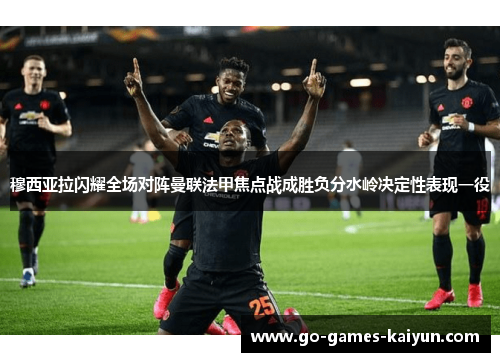 穆西亚拉闪耀全场对阵曼联法甲焦点战成胜负分水岭决定性表现一役