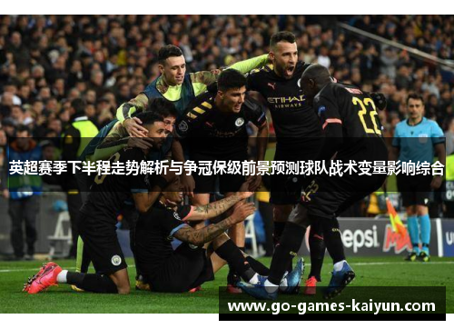 英超赛季下半程走势解析与争冠保级前景预测球队战术变量影响综合 英超赛季下半程走势解析与争冠保级前景预测球队战术变量影响综合