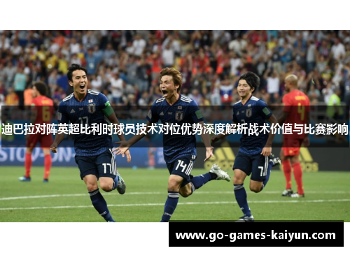 迪巴拉对阵英超比利时球员技术对位优势深度解析战术价值与比赛影响