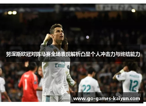 努涅斯欧冠对阵马赛全场表现解析凸显个人冲击力与终结能力 努涅斯欧冠对阵马赛全场表现解析凸显个人冲击力与终结能力