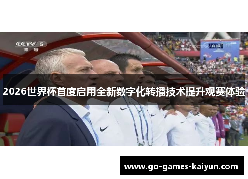 2026世界杯首度启用全新数字化转播技术提升观赛体验