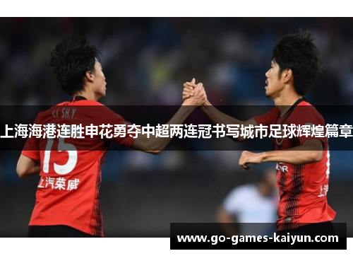 上海海港连胜申花勇夺中超两连冠书写城市足球辉煌篇章