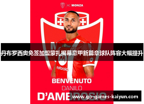 丹布罗西奥免签加盟蒙扎揭幕意甲新篇章球队阵容大幅提升 丹布罗西奥免签加盟蒙扎揭幕意甲新篇章球队阵容大幅提升