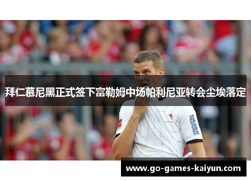 拜仁慕尼黑正式签下富勒姆中场帕利尼亚转会尘埃落定