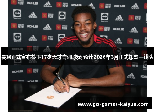 曼联正式宣布签下17岁天才青训球员 预计2026年3月正式加盟一线队 曼联正式宣布签下17岁天才青训球员 预计2026年3月正式加盟一线队