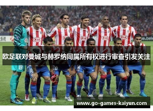 欧足联对曼城与赫罗纳同属所有权进行审查引发关注