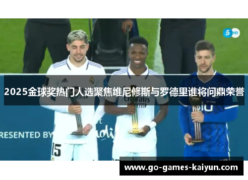 2025金球奖热门人选聚焦维尼修斯与罗德里谁将问鼎荣誉 2025金球奖热门人选聚焦维尼修斯与罗德里谁将问鼎荣誉