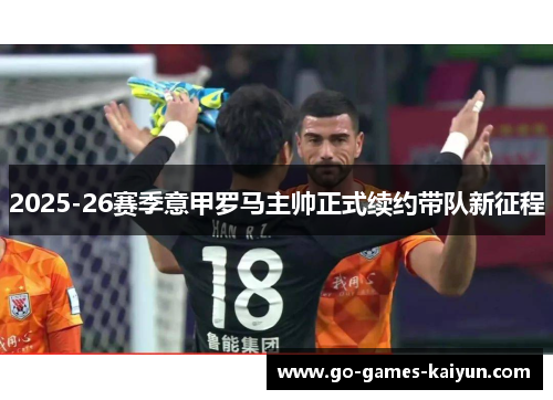 2025-26赛季意甲罗马主帅正式续约带队新征程 2025-26赛季意甲罗马主帅正式续约带队新征程