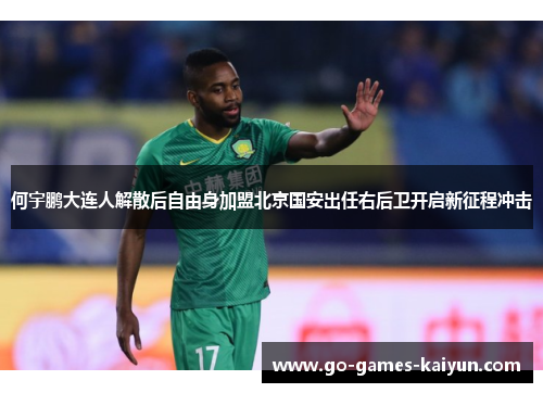 何宇鹏大连人解散后自由身加盟北京国安出任右后卫开启新征程冲击