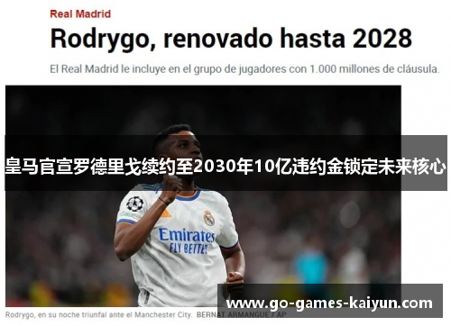 皇马官宣罗德里戈续约至2030年10亿违约金锁定未来核心