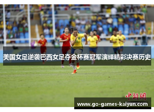 美国女足逆袭巴西女足夺金杯赛冠军演绎精彩决赛历史