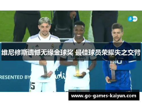 维尼修斯遗憾无缘金球奖 最佳球员荣耀失之交臂