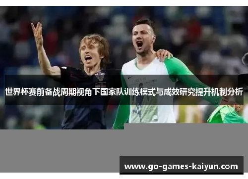 世界杯赛前备战周期视角下国家队训练模式与成效研究提升机制分析