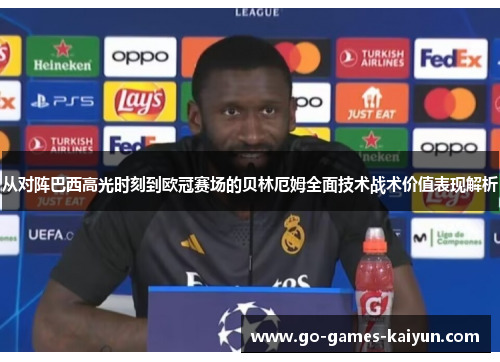 从对阵巴西高光时刻到欧冠赛场的贝林厄姆全面技术战术价值表现解析 从对阵巴西高光时刻到欧冠赛场的贝林厄姆全面技术战术价值表现解析