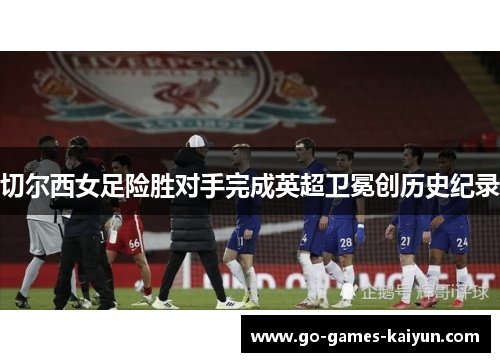 切尔西女足险胜对手完成英超卫冕创历史纪录