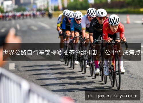 世界公路自行车锦标赛抽签分组机制，公平性成焦点