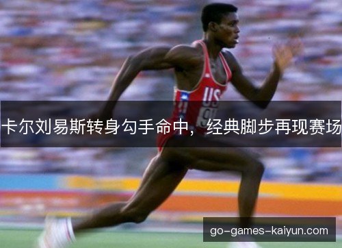 卡尔刘易斯转身勾手命中，经典脚步再现赛场