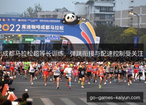 成都马拉松超等长训练,弹跳衔接与配速控制受关注 成都马拉松超等长训练,弹跳衔接与配速控制受关注