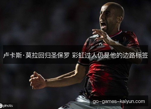 卢卡斯·莫拉回归圣保罗 彩虹过人仍是他的边路标签